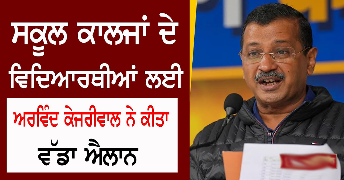 ਸਕੂਲ ਕਾਲਜਾਂ ਦੇ ਵਿਦਿਆਰਥੀਆਂ ਲਈ, Kejriwal ਨੇ ਕੀਤਾ ਵੱਡਾ ਐਲਾਨ